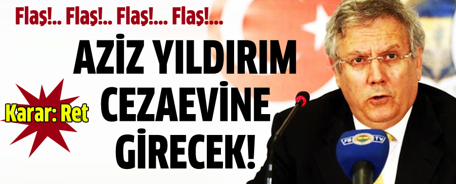 Flaş Haber: Aziz Yıldırım Cezaevine Girecek!