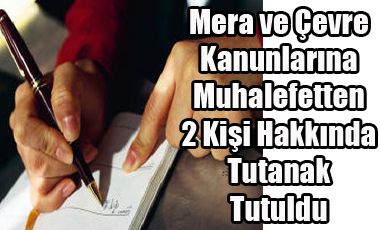 Mera ve Çevre Kanunlarına Muhalefetten 2 Kişi Hakkında Tutanak