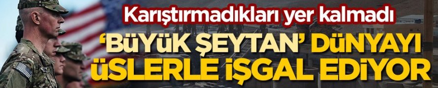 Büyük Şeytan ABD' Dünyayı Resmen Üsleriyle İşgal Ediyor