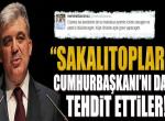 “Sakalıtoplar” Cumhurbaşkanı’nı da tehdite başladılar!