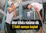 Alman futbolcu müslüman olup 5 vakit namaza başladı